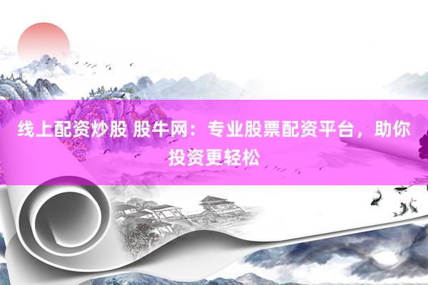 线上配资炒股 股牛网：专业股票配资平台，助你投资更轻松