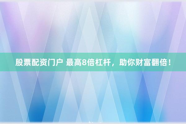 股票配资门户 最高8倍杠杆，助你财富翻倍！
