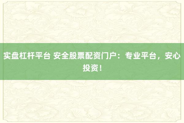 实盘杠杆平台 安全股票配资门户：专业平台，安心投资！