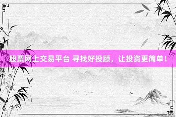股票网上交易平台 寻找好投顾，让投资更简单！