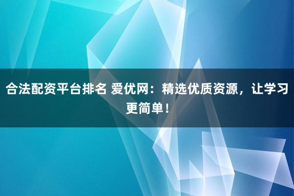 合法配资平台排名 爱优网：精选优质资源，让学习更简单！