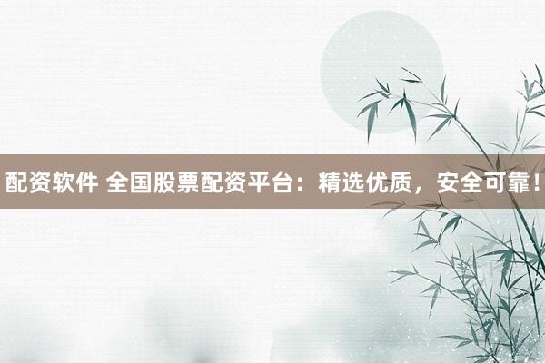 配资软件 全国股票配资平台：精选优质，安全可靠！