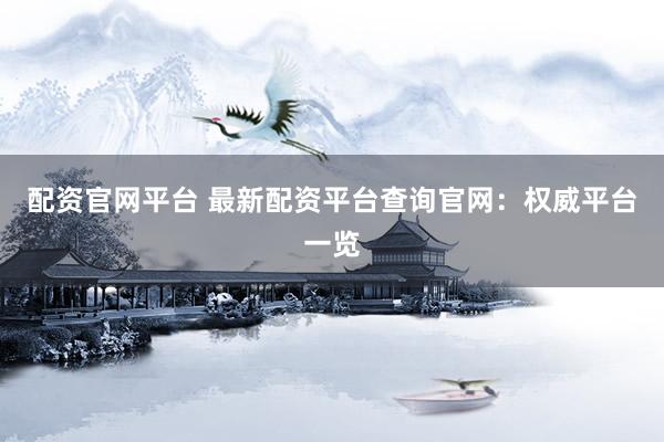 配资官网平台 最新配资平台查询官网：权威平台一览