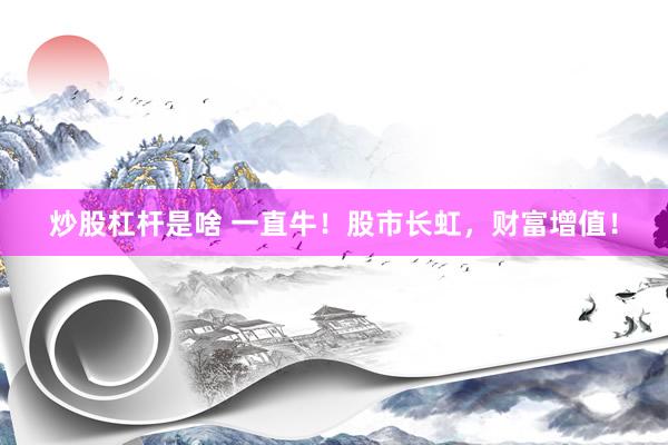 炒股杠杆是啥 一直牛！股市长虹，财富增值！