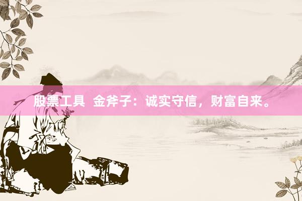 股票工具  金斧子：诚实守信，财富自来。