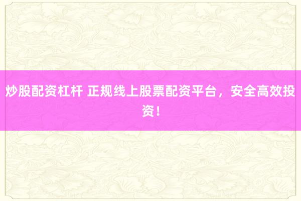 炒股配资杠杆 正规线上股票配资平台，安全高效投资！