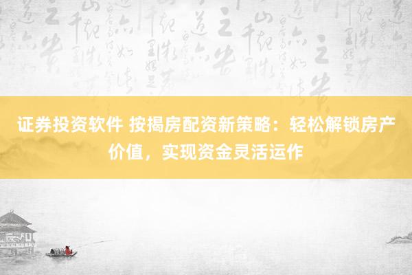 证券投资软件 按揭房配资新策略：轻松解锁房产价值，实现资金灵活运作
