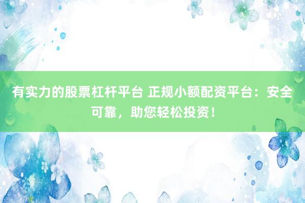 有实力的股票杠杆平台 正规小额配资平台：安全可靠，助您轻松投资！