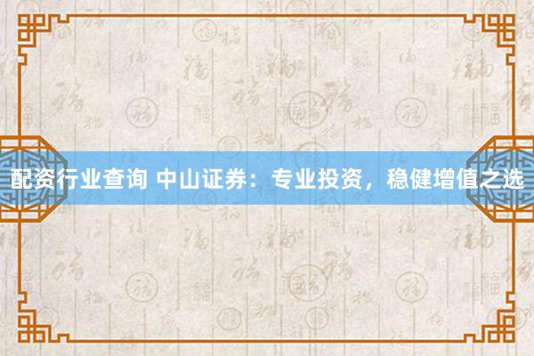 配资行业查询 中山证券：专业投资，稳健增值之选