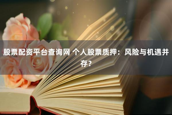 股票配资平台查询网 个人股票质押：风险与机遇并存？