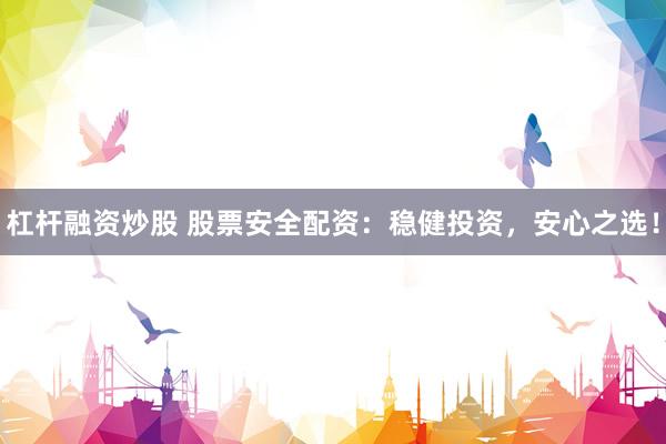 杠杆融资炒股 股票安全配资：稳健投资，安心之选！