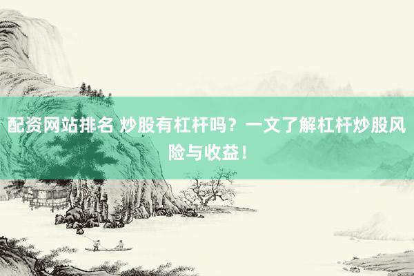 配资网站排名 炒股有杠杆吗？一文了解杠杆炒股风险与收益！