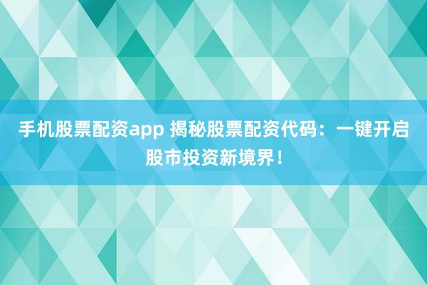 手机股票配资app 揭秘股票配资代码：一键开启股市投资新境界！