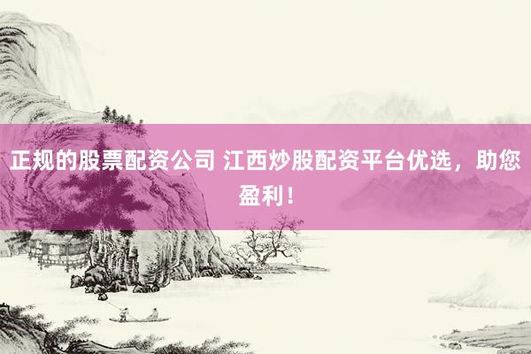 正规的股票配资公司 江西炒股配资平台优选，助您盈利！