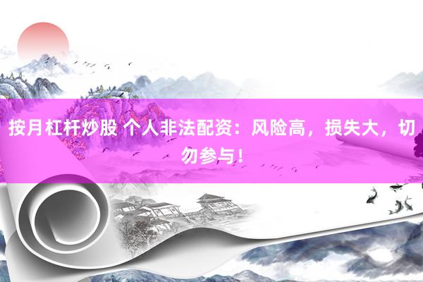 按月杠杆炒股 个人非法配资：风险高，损失大，切勿参与！