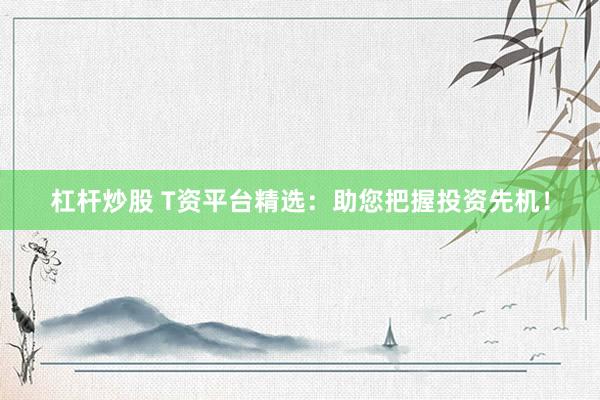 杠杆炒股 T资平台精选：助您把握投资先机！