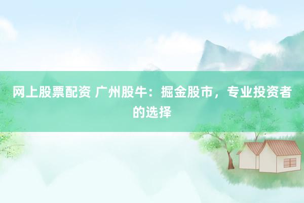 网上股票配资 广州股牛：掘金股市，专业投资者的选择