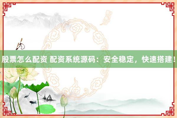 股票怎么配资 配资系统源码：安全稳定，快速搭建！