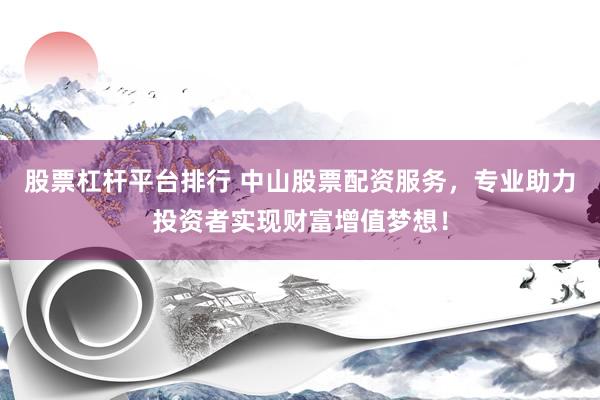 股票杠杆平台排行 中山股票配资服务，专业助力投资者实现财富增值梦想！