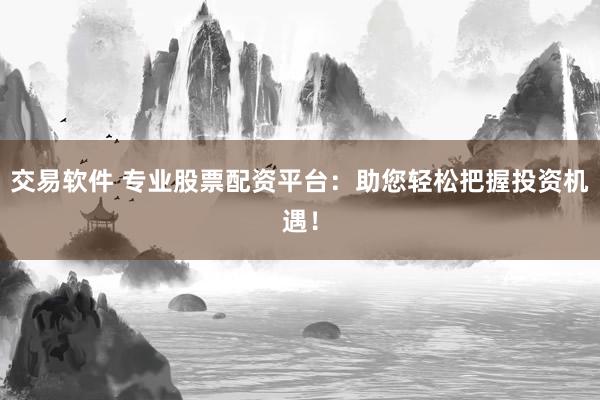 交易软件 专业股票配资平台：助您轻松把握投资机遇！