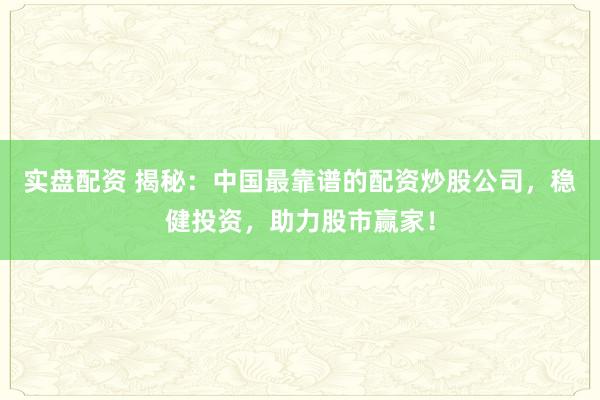 实盘配资 揭秘：中国最靠谱的配资炒股公司，稳健投资，助力股市赢家！