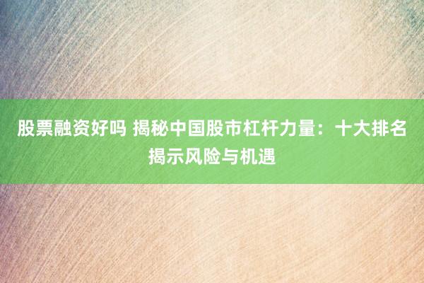 股票融资好吗 揭秘中国股市杠杆力量：十大排名揭示风险与机遇