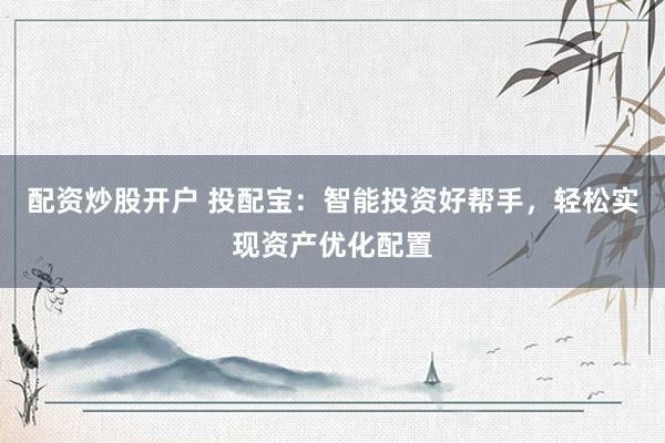 配资炒股开户 投配宝：智能投资好帮手，轻松实现资产优化配置
