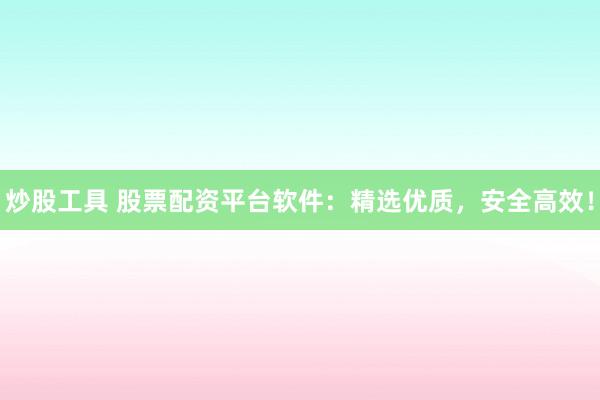炒股工具 股票配资平台软件：精选优质，安全高效！