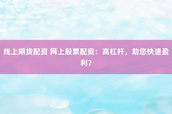 线上期货配资 网上股票配资：高杠杆，助您快速盈利？