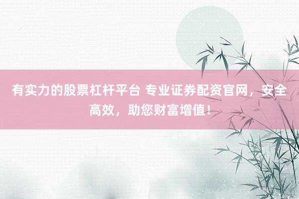 有实力的股票杠杆平台 专业证券配资官网，安全高效，助您财富增值！