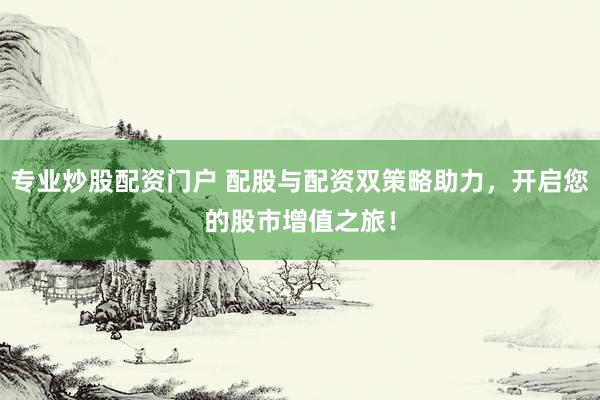 专业炒股配资门户 配股与配资双策略助力，开启您的股市增值之旅！