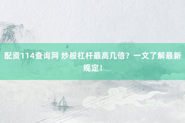 配资114查询网 炒股杠杆最高几倍？一文了解最新规定！