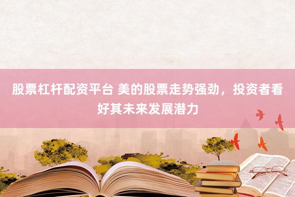 股票杠杆配资平台 美的股票走势强劲，投资者看好其未来发展潜力
