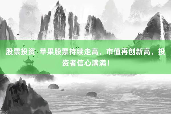 股票投资  苹果股票持续走高，市值再创新高，投资者信心满满！