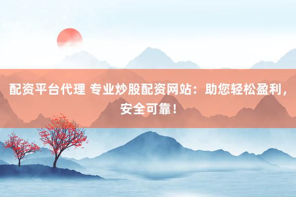 配资平台代理 专业炒股配资网站：助您轻松盈利，安全可靠！