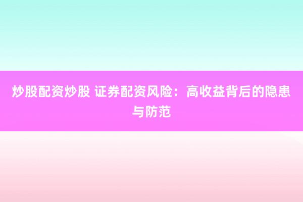 炒股配资炒股 证券配资风险：高收益背后的隐患与防范