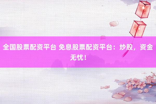 全国股票配资平台 免息股票配资平台:炒股,资金无忧!