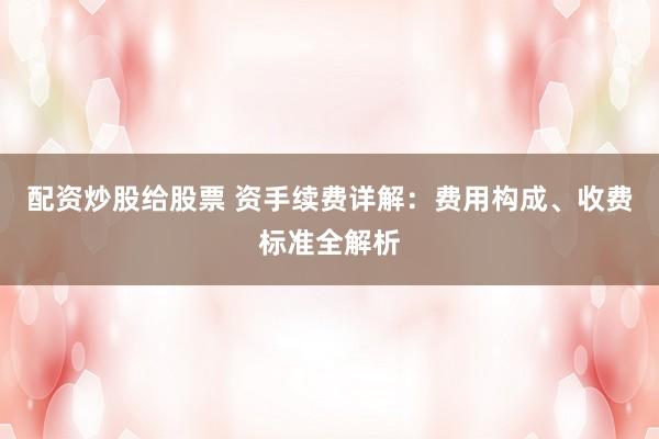 配资炒股给股票 资手续费详解:费用构成、收费标准全解析