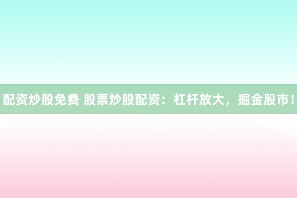 配资炒股免费 股票炒股配资:杠杆放大,掘金股市!