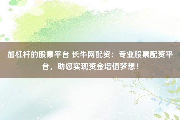 加杠杆的股票平台 长牛网配资:专业股票配资平台,助您实现资金增值梦想!
