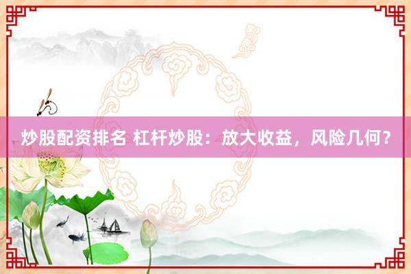 炒股配资排名 杠杆炒股：放大收益，风险几何？