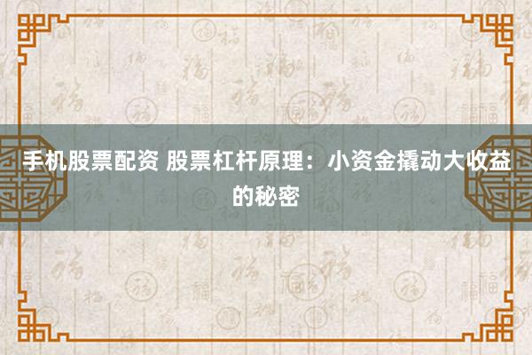 手机股票配资 股票杠杆原理：小资金撬动大收益的秘密