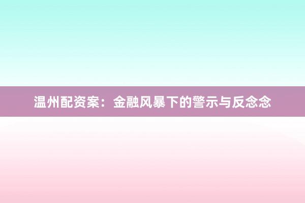 温州配资案:金融风暴下的警示与反念念