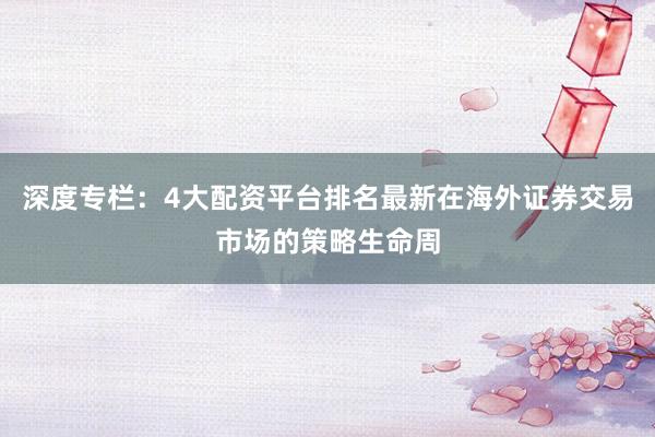 深度专栏:4大配资平台排名最新在海外证券交易市场的策略生命周