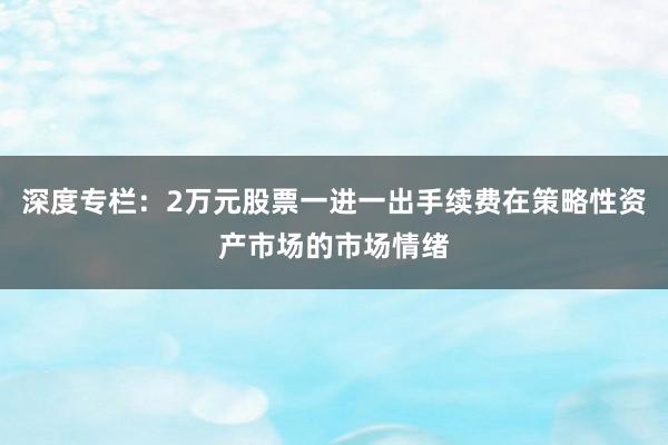 深度专栏：2万元股票一进一出手续费在策略性资产市场的市场情绪