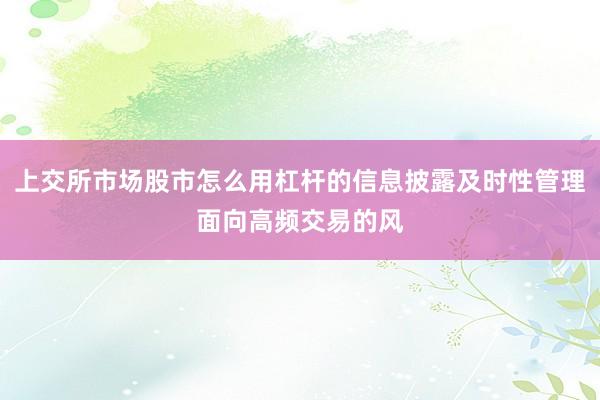 上交所市场股市怎么用杠杆的信息披露及时性管理面向高频交易的风