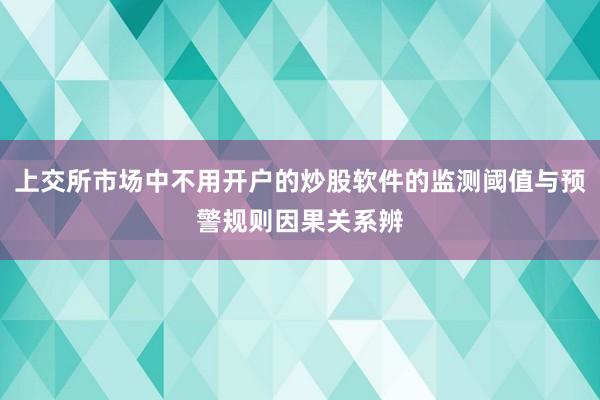 上交所市场中不用开户的炒股软件的监测阈值与预警规则因果关系辨