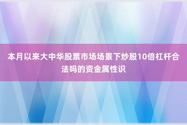 本月以来大中华股票市场场景下炒股10倍杠杆合法吗的资金属性识