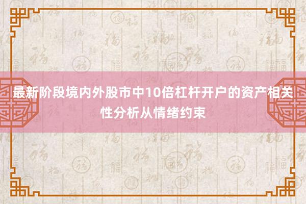 最新阶段境内外股市中10倍杠杆开户的资产相关性分析从情绪约束